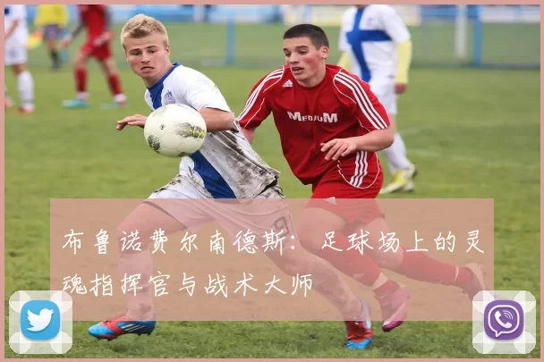 布鲁诺费尔南德斯：足球场上的灵魂指挥官与战术大师