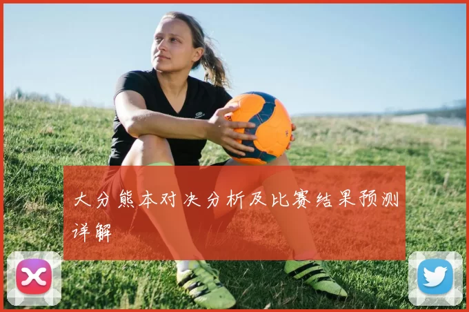 大分熊本对决分析及比赛结果预测详解