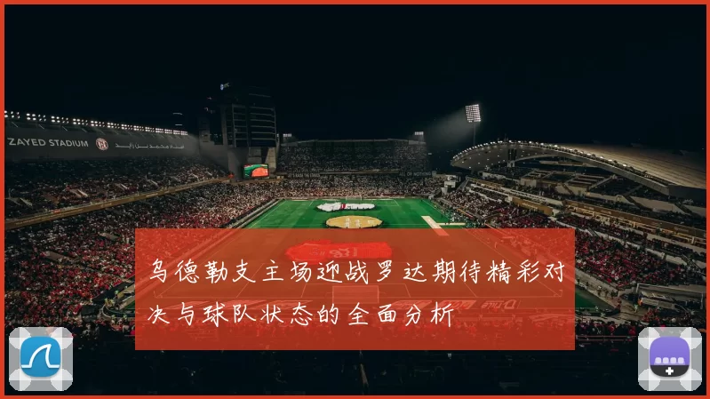 乌德勒支主场迎战罗达期待精彩对决与球队状态的全面分析