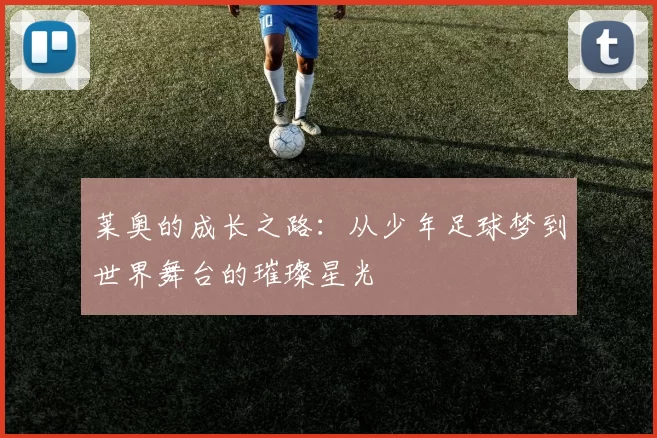 莱奥的成长之路：从少年足球梦到世界舞台的璀璨星光