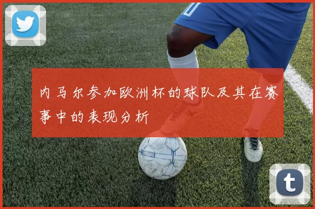 内马尔参加欧洲杯的球队及其在赛事中的表现分析